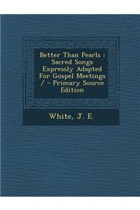 Better Than Pearls: Sacred Songs Expressly Adapted for Gospel Meetings