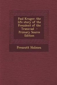 Paul Kruger; The Life Story of the President of the Transvaal - Primary Source Edition