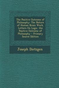 The Positive Outcome of Philosophy: The Nature of Human Brain Work. Letters on Logic. the Positive Outcome of Philosophy