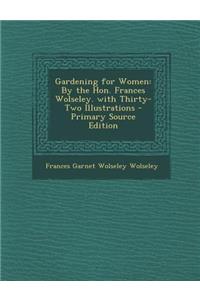 Gardening for Women: By the Hon. Frances Wolseley. with Thirty-Two Illustrations