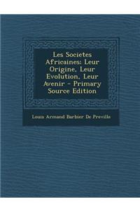 Les Societes Africaines; Leur Origine, Leur Evolution, Leur Avenir - Primary Source Edition