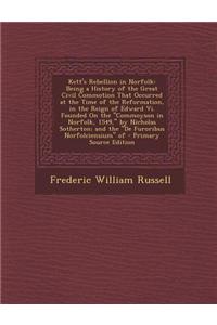 Kett's Rebellion in Norfolk: Being a History of the Great Civil Commotion That Occurred at the Time of the Reformation, in the Reign of Edward VI.