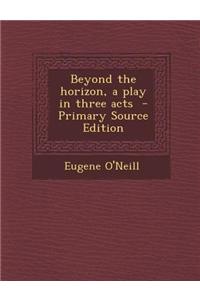 Beyond the Horizon, a Play in Three Acts - Primary Source Edition