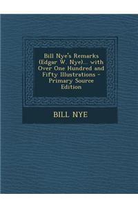 Bill Nye's Remarks (Edgar W. Nye)... with Over One Hundred and Fifty Illustrations - Primary Source Edition