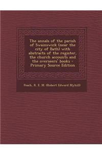 The Annals of the Parish of Swainswick (Near the City of Bath) with Abstracts of the Register, the Church Accounts and the Overseers' Books - Primary