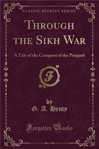 Through the Sikh War: A Tale of the Conquest of the Punjaub (Classic Reprint)