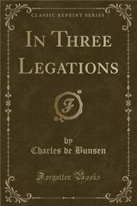 In Three Legations (Classic Reprint)