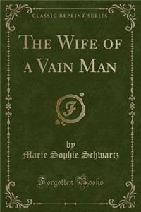 The Wife of a Vain Man (Classic Reprint)
