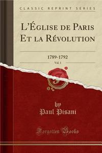 L'ï¿½glise de Paris Et La Rï¿½volution, Vol. 1: 1789-1792 (Classic Reprint): 1789-1792 (Classic Reprint)