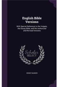 English Bible Versions: With Special Reference to the Vulgate, the Douay Bible, and the Authorized and Revised Versions