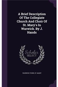 A Brief Description of the Collegiate Church and Choir of St. Mary's in Warwick. by J. Hands