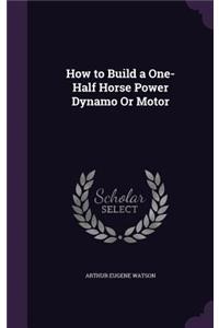 How to Build a One-Half Horse Power Dynamo Or Motor