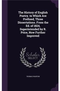 History of English Poetry. to Which Are Prefixed, Three Dissertations. From the Ed. of 1824, Superintended by R. Price, Now Further Improved