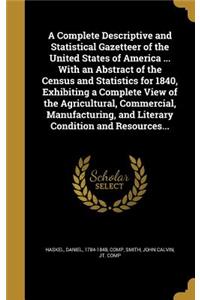 A Complete Descriptive and Statistical Gazetteer of the United States of America ... with an Abstract of the Census and Statistics for 1840, Exhibiting a Complete View of the Agricultural, Commercial, Manufacturing, and Literary Condition and Resou