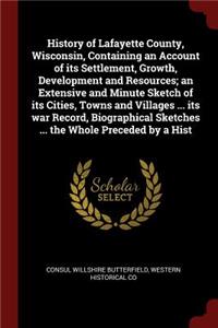 History of Lafayette County, Wisconsin, Containing an Account of Its Settlement, Growth, Development and Resources; An Extensive and Minute Sketch of Its Cities, Towns and Villages ... Its War Record, Biographical Sketches ... the Whole Preceded by