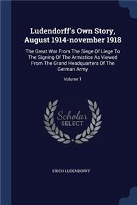 Ludendorff's Own Story, August 1914-november 1918: The Great War From The Siege Of Liege To The Signing Of The Armistice As Viewed From The Grand Headquarters Of The German Army; Volume 1