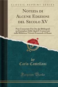 Notizia Di Alcune Edizioni del Secolo XV: Non Conosciute Fin Ora Dai Bibliografi Un Esemplare Delle Quali Ã? Conservato Nella Biblioteca Vittorio Emanuele Di Roma (Classic Reprint): Non Conosciute Fin Ora Dai Bibliografi Un Esemplare Delle Quali Ã? Conservato Nella Biblioteca Vittorio Emanuele Di Roma (Classic Reprint)