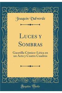 Luces Y Sombras: Gacetilla CÃ³mico-LÃ­rica En Un Acto Y Cuatro Cuadros (Classic Reprint)