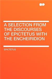 A Selection from the Discourses of Epictetus with the Encheiridion