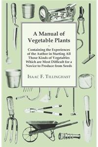 A Manual Of Vegetable Plants. Containing The Experiences Of The Author In Starting All Those Kinds Of Vegetables Which Are Most Difficult For A Novice To Produce From Seeds