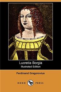 Lucretia Borgia (Illustrated Edition) (Dodo Press)