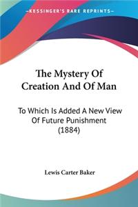 Mystery Of Creation And Of Man: To Which Is Added A New View Of Future Punishment (1884)