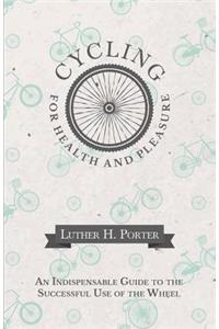 Cycling for Health and Pleasure - An Indispensable Guide to the Successful Use of the Wheel