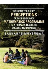 Student Teacher's Perceptions of the Pre-Service Mathematics Programme in a Primary Teachers' College in Zimbabwe