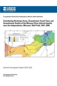 Contributing Recharge Areas, Groundwater Travel Time, and Groundwater Quality of the Missouri River Alluvial Aquifer near the Independence, Missouri, Well Filed, 1997-2008
