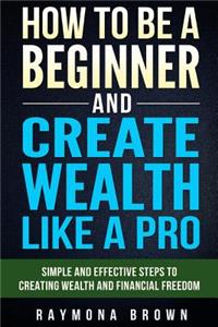 How to be a Beginner and Create Wealth Like a Pro