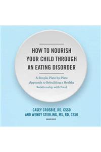 How to Nourish Your Child Through an Eating Disorder Lib/E
