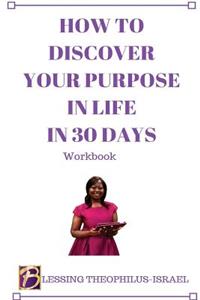 How to Discover Your Purpose in Life in 30 days Workbook
