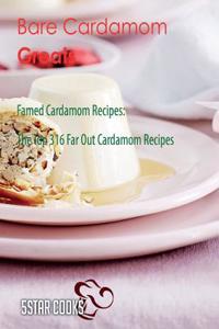 Bare Cardamom Greats: Famed Cardamom Recipes, the Top 316 Far Out Cardamom Recipes