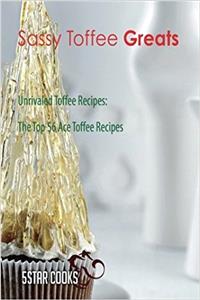 Sassy Toffee Greats: Unrivaled Toffee Recipes, the Top 56 Ace Toffee Recipes