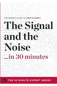 The Signal and the Noise in 30 Minutes - The Expert Guide to Nate Silver's Critically Acclaimed Book (the 30 Minute Expert Series)