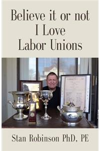 Believe It or Not I Love Labor Unions