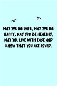 May you be safe, may you be happy, may you be healthy, may you live with ease and know that you are loved. Journal