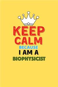 Keep Calm Because I Am A Biophysicist - Funny Biophysicist Notebook And Journal Gift