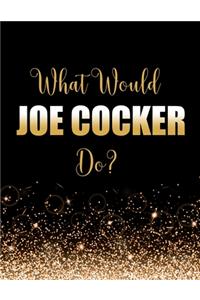 What Would Joe Cocker Do?