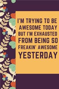 I'm Trying To Be Awesome Today But I'm Exhausted from being so freakin' awesome yesterday A beautiful