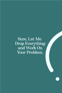 Sure, Let Me Drop Everything and Work On Your Problem.