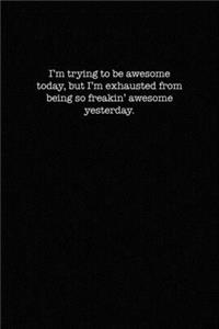 I'm trying to be awesome today, but I'm tired from being so freakin' awesome yesterday.