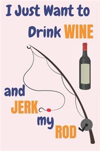 I Just Want To Drink Wine And Jerk My Rod