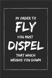 In Order To Fly You Must Dispel That Which Weighs You Down