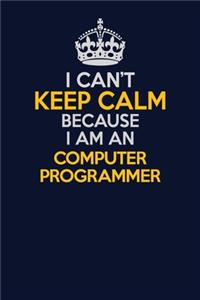 I Can't Keep Calm Because I Am An Computer Programmer