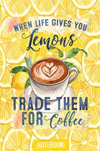 When Life Gives You Lemons Trade Them For Coffee Notebook