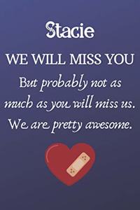 Stacie We Will Miss You But Probably Not as Much As You Will Miss us. We Are Pretty Awesome.