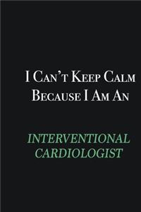 I cant Keep Calm because I am an Interventional cardiologist