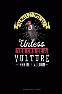 Always Be Yourself Unless You Can Be A Vulture Then Be A Vulture