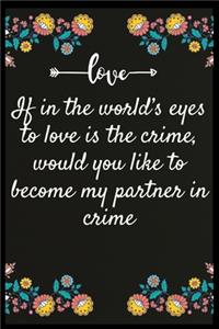 If in the world's eyes to love is the crime, would you like to become my partner in crime